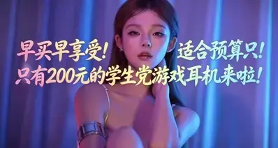 早买早享受!适合预算只有200元的学生党游戏耳机来啦!