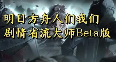明日方舟人们我们剧情省流大师Beta版