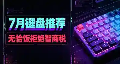 一篇看完7月各价位键盘推荐！拒绝智商税，绝不恰饭