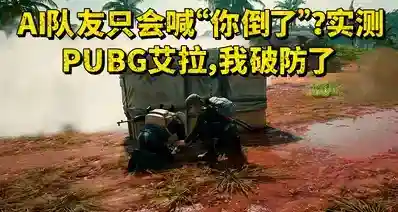 AI队友只会喊“你倒了”？实测PUBG艾拉，我破防了