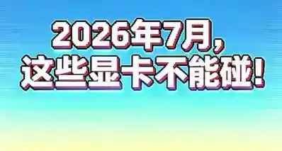 2026年7月，这些显卡不能碰！